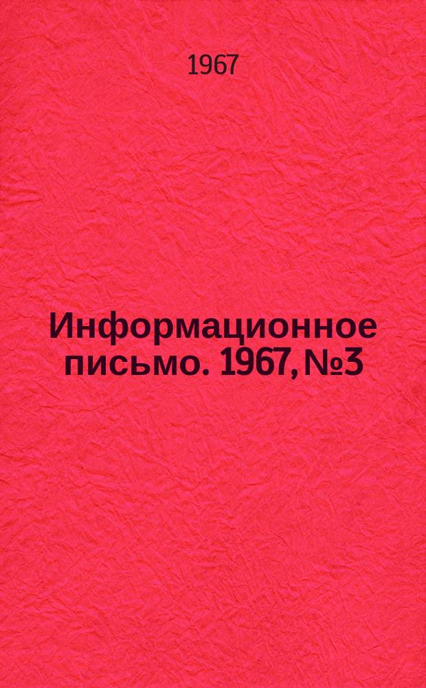 Информационное письмо. 1967, №3 : О рационализаторской работе за 1966 и 1967 годы