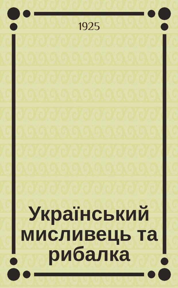 Український мисливець та рибалка : Орган Всеукр. спілки мисливців та рибалок