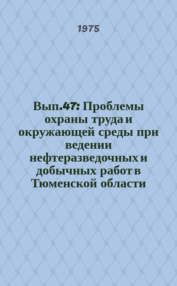 Вып.47 : Проблемы охраны труда и окружающей среды при ведении нефтеразведочных и добычных работ в Тюменской области