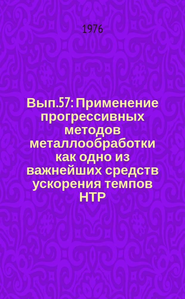 Вып.57 : Применение прогрессивных методов металлообработки как одно из важнейших средств ускорения темпов НТР
