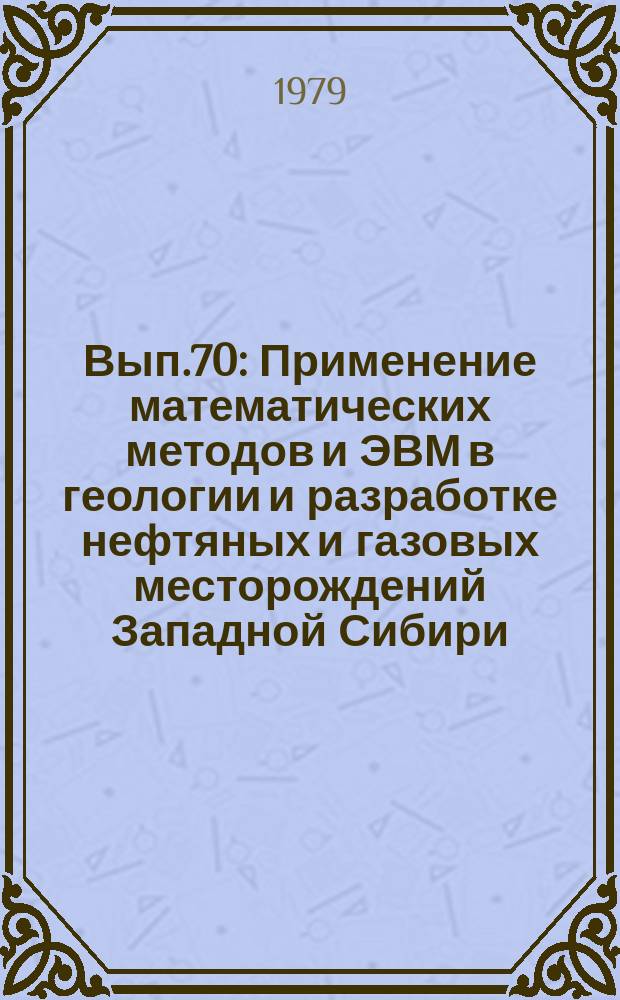Вып.70 : Применение математических методов и ЭВМ в геологии и разработке нефтяных и газовых месторождений Западной Сибири