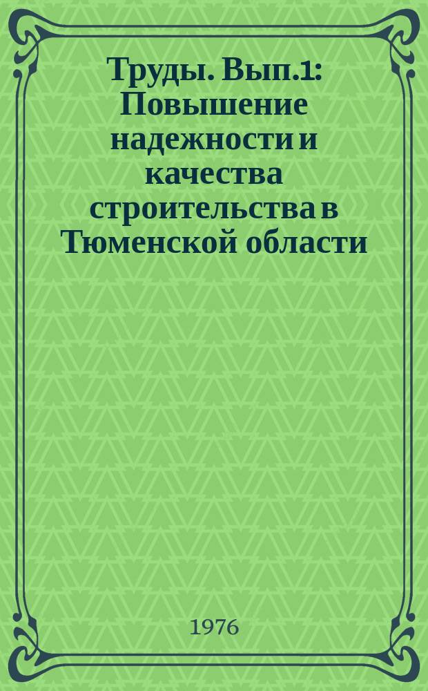 Труды. Вып.1 : Повышение надежности и качества строительства в Тюменской области
