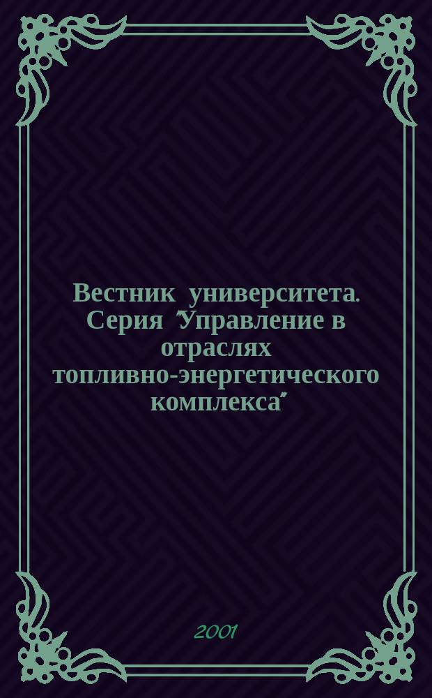 Вестник университета. Серия "Управление в отраслях топливно-энергетического комплекса" : Теорет. и науч.-метод. журн