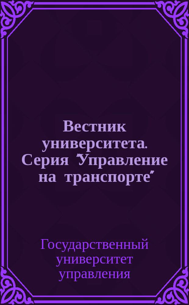 Вестник университета. Серия "Управление на транспорте" : Теорет. и науч.-метод. журн