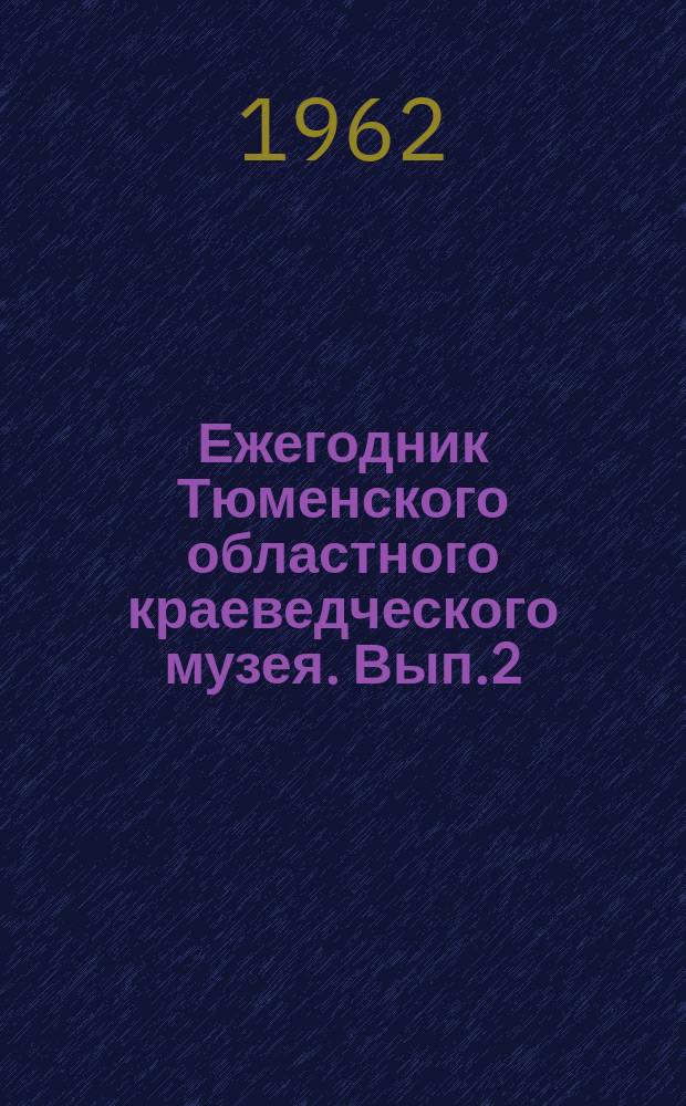 Ежегодник Тюменского областного краеведческого музея. Вып.2 : 1961