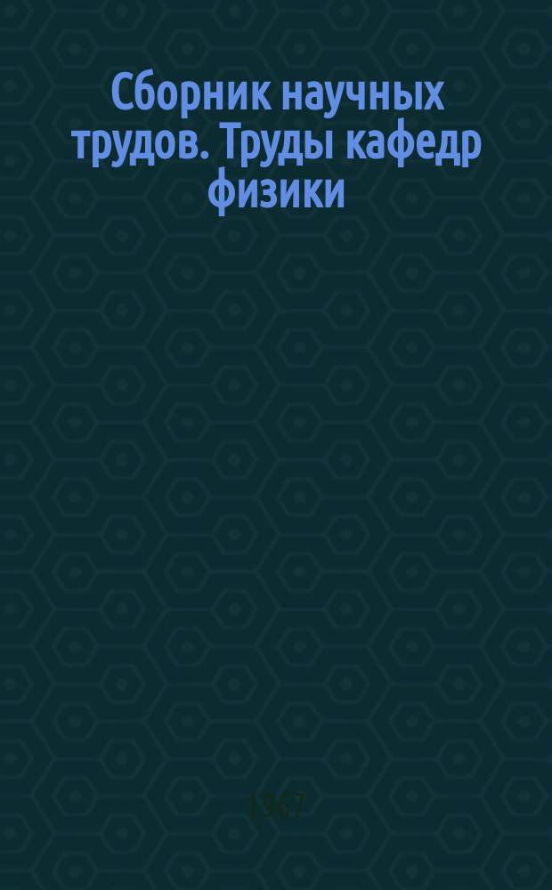 Сборник научных трудов. Труды кафедр физики