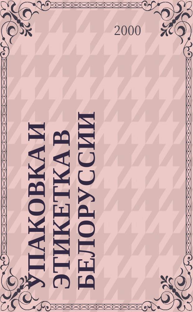 Упаковка и этикетка в Белоруссии : Специализир. информ.-аналит. изд. для производителей и потребителей этикеток, а также упаковоч. оборуд., материалов и изделий. 2000, №1