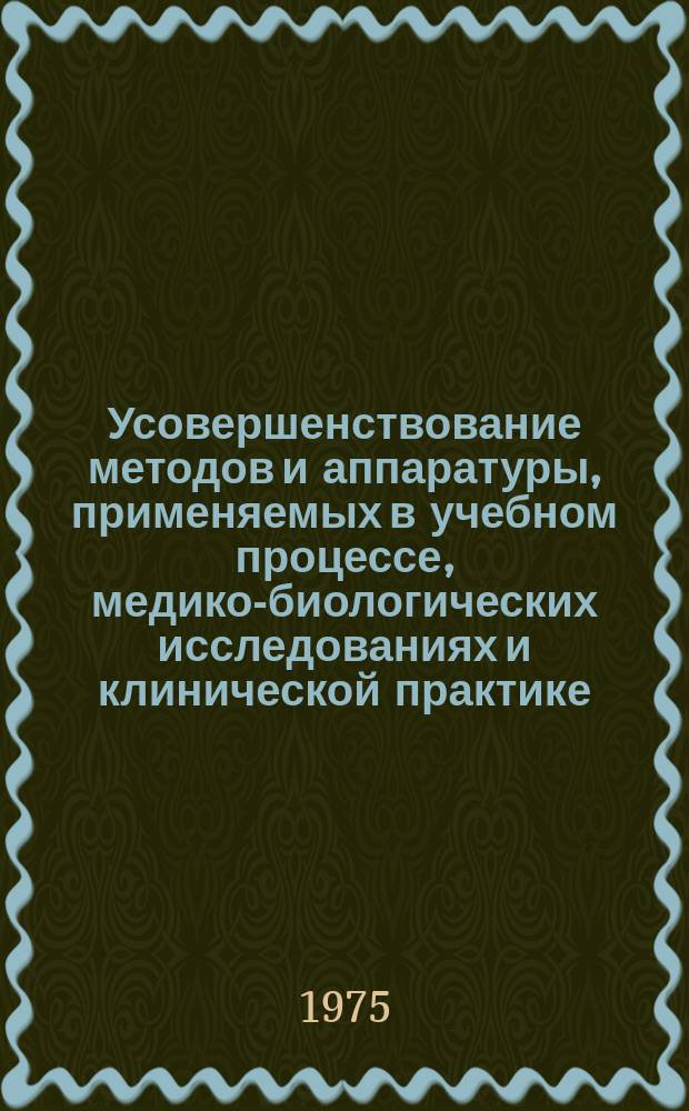 Усовершенствование методов и аппаратуры, применяемых в учебном процессе, медико-биологических исследованиях и клинической практике : Сб. изобрет. и рац. предложений