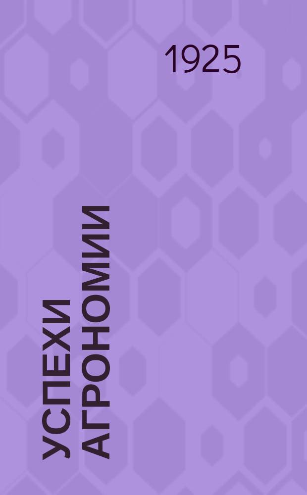 Успехи агрономии : Вестник Сельскохозяйственной акад. им. К.А. Тимирязева