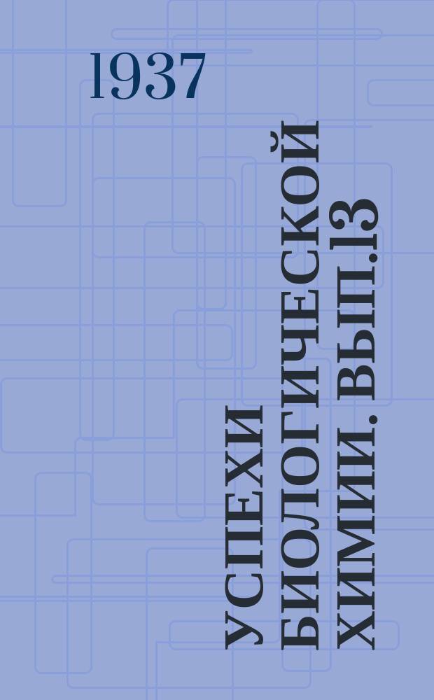Успехи биологической химии. Вып.13 : (Составленный из ряда расширенных докладов XV Интернационального конгресса физиологов в Ленинграде)