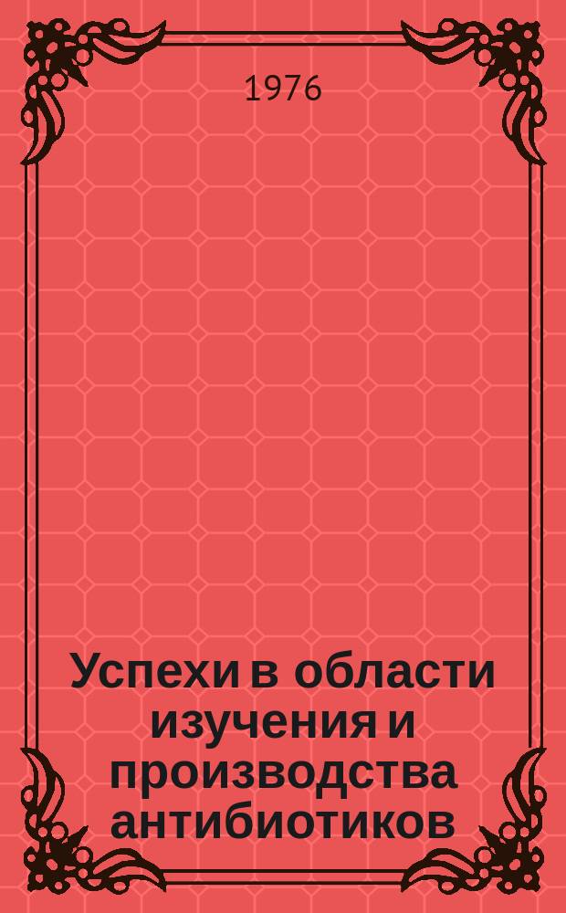 Успехи в области изучения и производства антибиотиков : Труды Ин-та. Вып.1 : Результаты научных исследований в области биосинтеза, физиологии и генетики микроорганизмов-продуцентов-антибиотиков