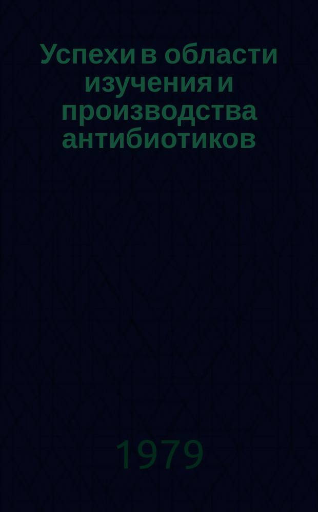 Успехи в области изучения и производства антибиотиков : Труды Ин-та. Вып.7 : Новые антибактериальные антибиотики