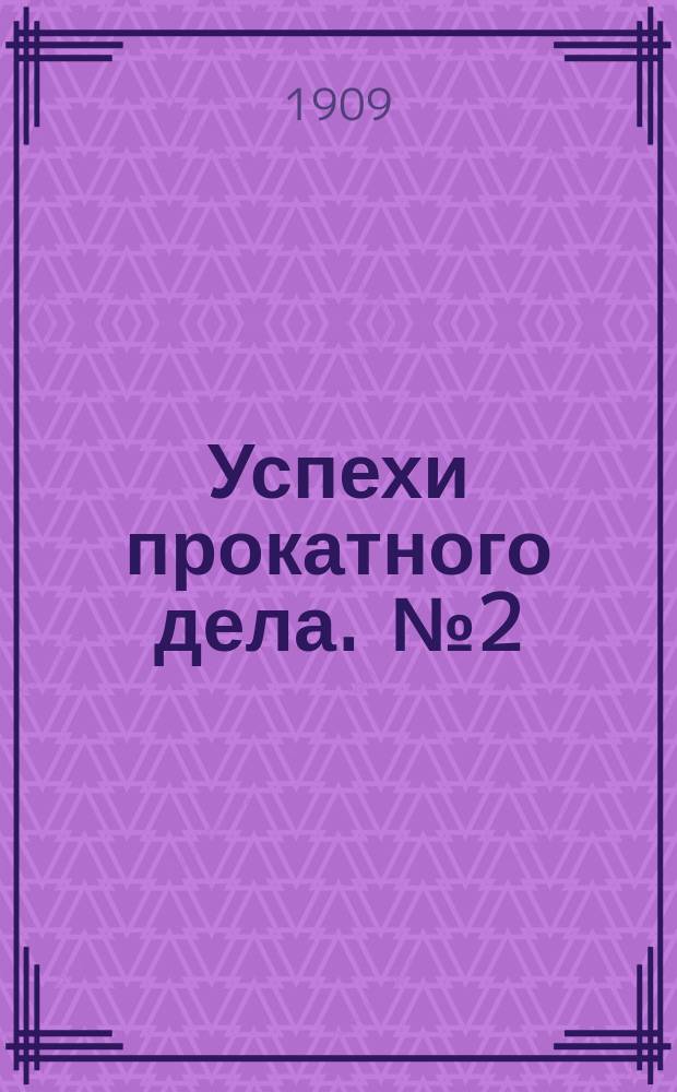 Успехи прокатного дела. [№2] : 1908