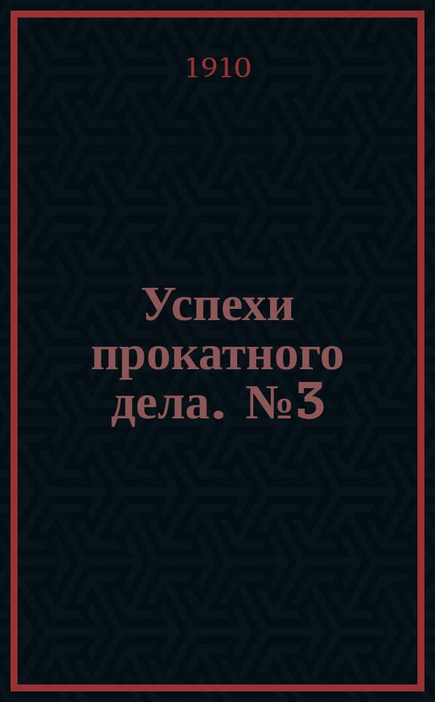 Успехи прокатного дела. [№3] : 1909
