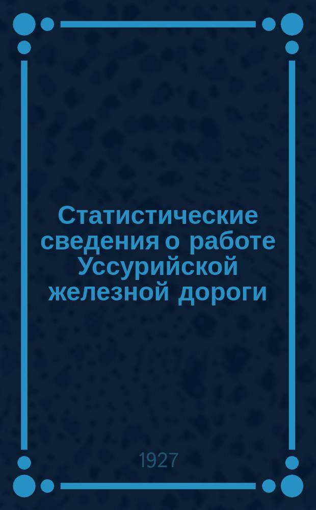 Статистические сведения о работе Уссурийской железной дороги : Прил. к Бюл. Уссур. ж.д. Вып.4 : За 1925/1926г.