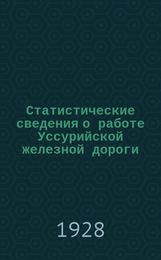 Статистические сведения о работе Уссурийской железной дороги : Прил. к Бюл. Уссур. ж.д. Вып.9, Ч.1 : За 1926/27 отчетный год