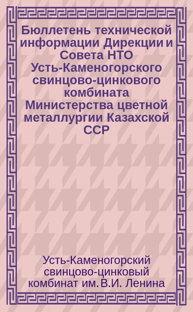 Бюллетень технической информации Дирекции и Совета НТО Усть-Каменогорского свинцово-цинкового комбината Министерства цветной металлургии Казахской ССР