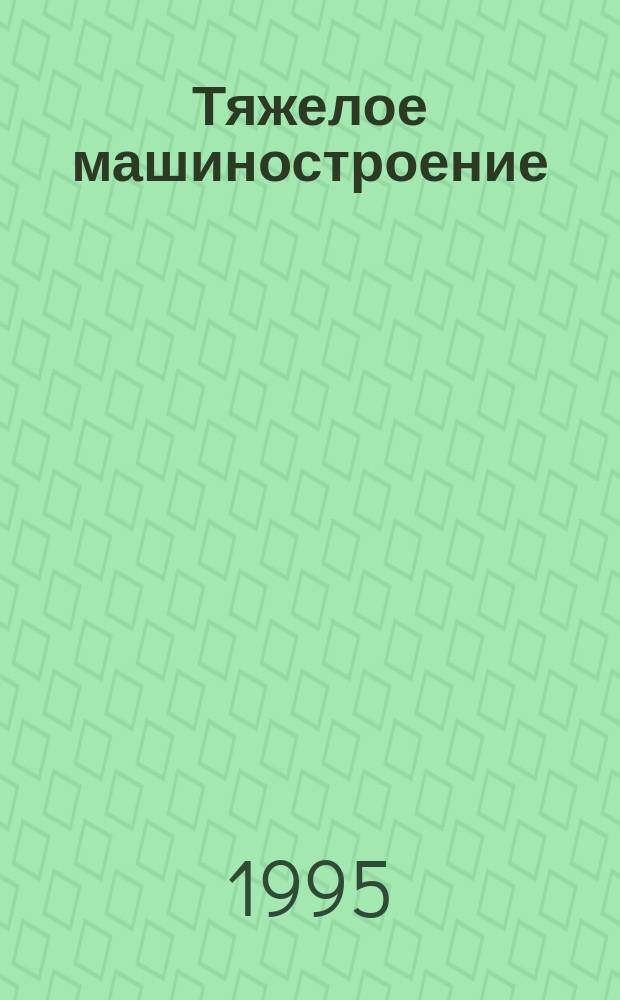 Тяжелое машиностроение : ТМ Ежемес. науч.-техн. и произв. журн. М-ва тяжелого машиностроения СССР и Всесоюз. НТО машиностроителей. 1995, №4 : 60 лет отечественному метровагоностроению