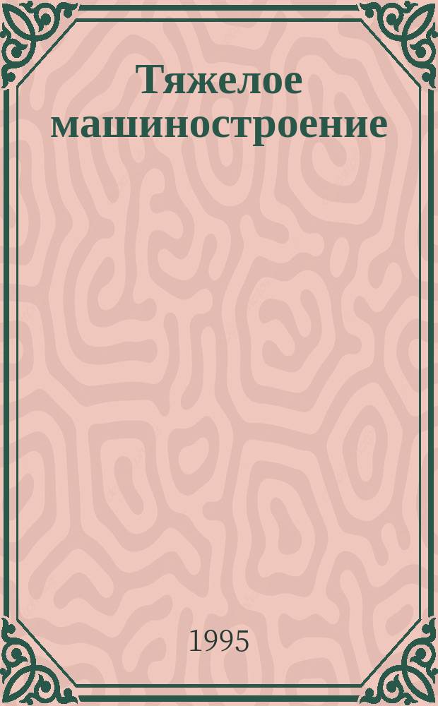 Тяжелое машиностроение : ТМ Ежемес. науч.-техн. и произв. журн. М-ва тяжелого машиностроения СССР и Всесоюз. НТО машиностроителей. 1995, №7 : Таганрогские котлостроители готовятся к 100-летнему юбилею