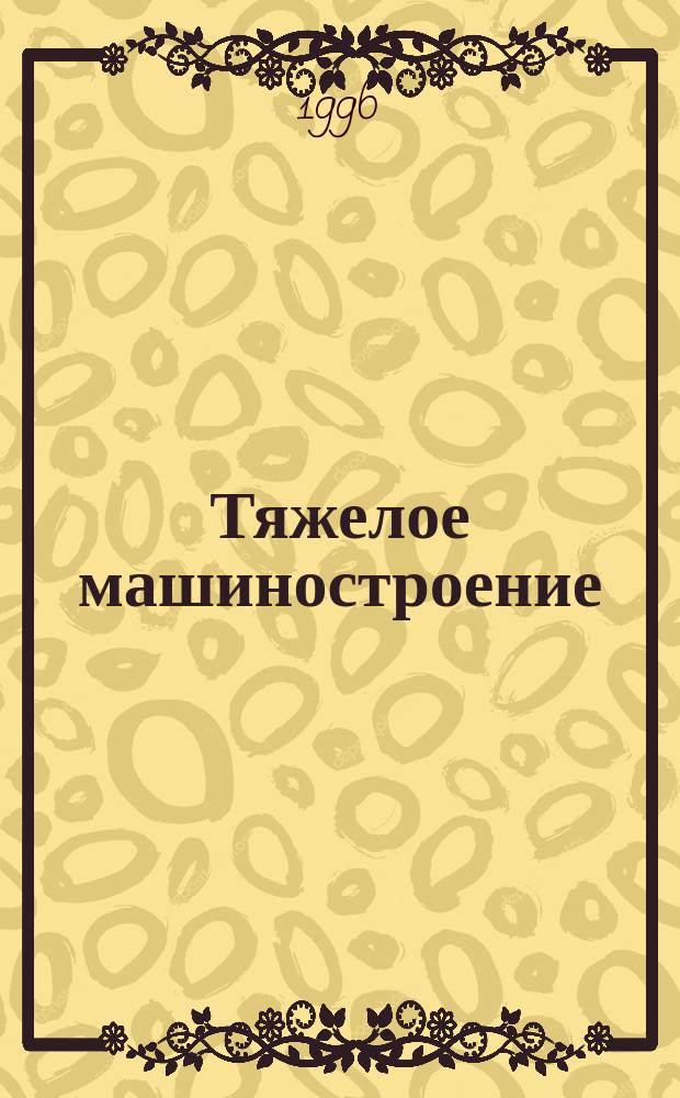 Тяжелое машиностроение : ТМ Ежемес. науч.-техн. и произв. журн. М-ва тяжелого машиностроения СССР и Всесоюз. НТО машиностроителей. 1996, 3 : 150 лет отечественному вагоностроению