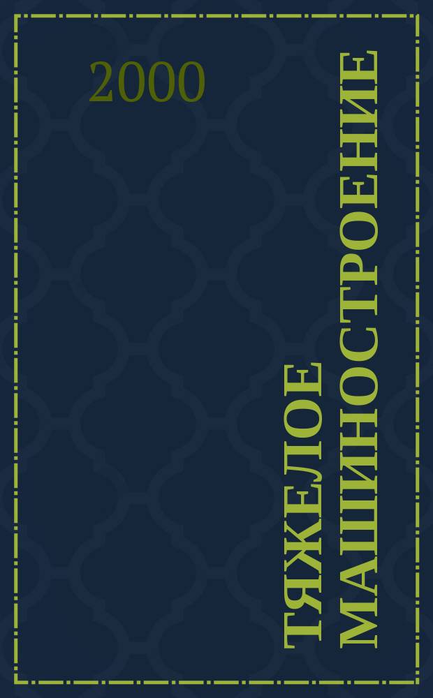 Тяжелое машиностроение : ТМ Ежемес. науч.-техн. и произв. журн. М-ва тяжелого машиностроения СССР и Всесоюз. НТО машиностроителей. 2000, №6
