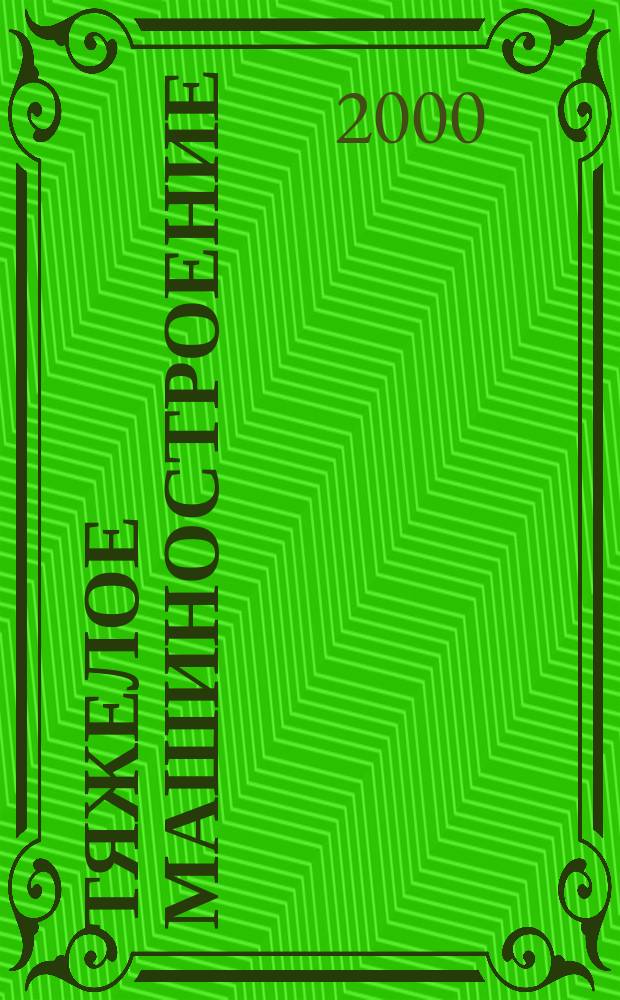 Тяжелое машиностроение : ТМ Ежемес. науч.-техн. и произв. журн. М-ва тяжелого машиностроения СССР и Всесоюз. НТО машиностроителей. 2000, №7