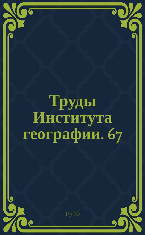 Труды Института географии. 67