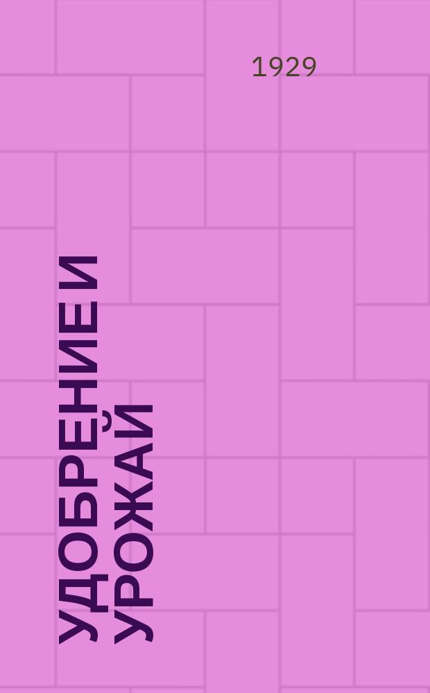 Удобрение и урожай : Ежемес. науч.-техн. журн. Ком. по химизации нар. хоз. СССР СНК СССР и Науч. ин-та по удобрениям НТУ ВСНХ СССР