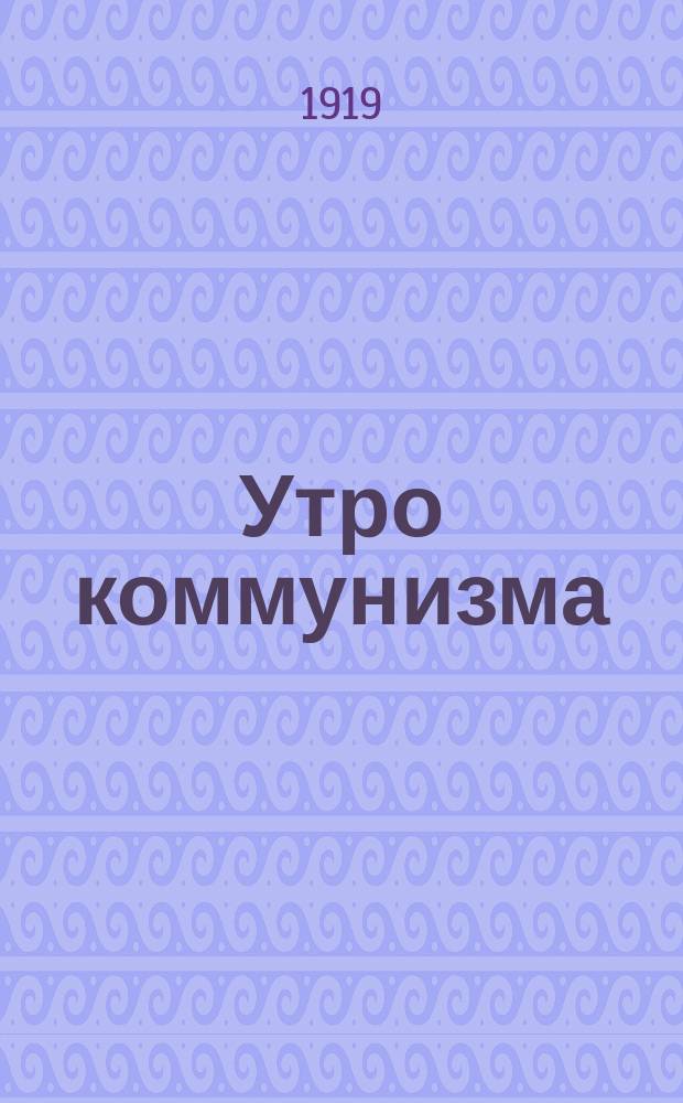 Утро коммунизма : Еженедельник Рязанск. губ. ком. В.К.П. и Ком. союза журналистов