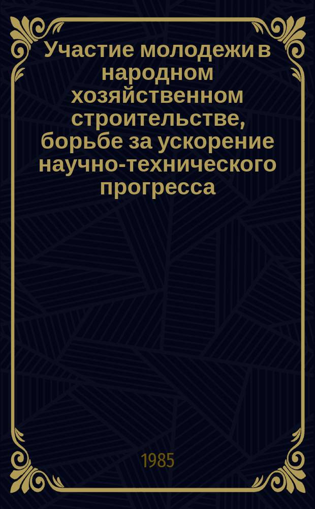 Участие молодежи в народном хозяйственном строительстве, борьбе за ускорение научно-технического прогресса : Библиогр. указ. лит. поступившей в центр. б-ки Москвы. Вып.1 : в 1984 г.