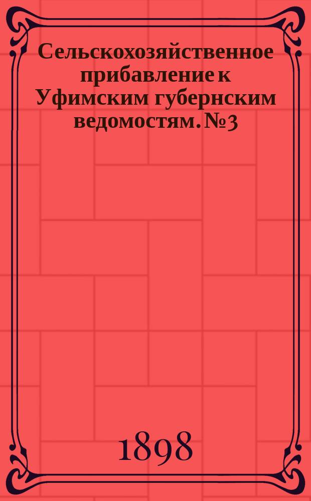Сельскохозяйственное прибавление к Уфимским губернским ведомостям. №3 : (Состояние хлебов и трав в Уфимской губернии в начале июня 1898 года)