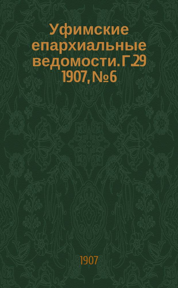 Уфимские епархиальные ведомости. Г.29 1907, №6