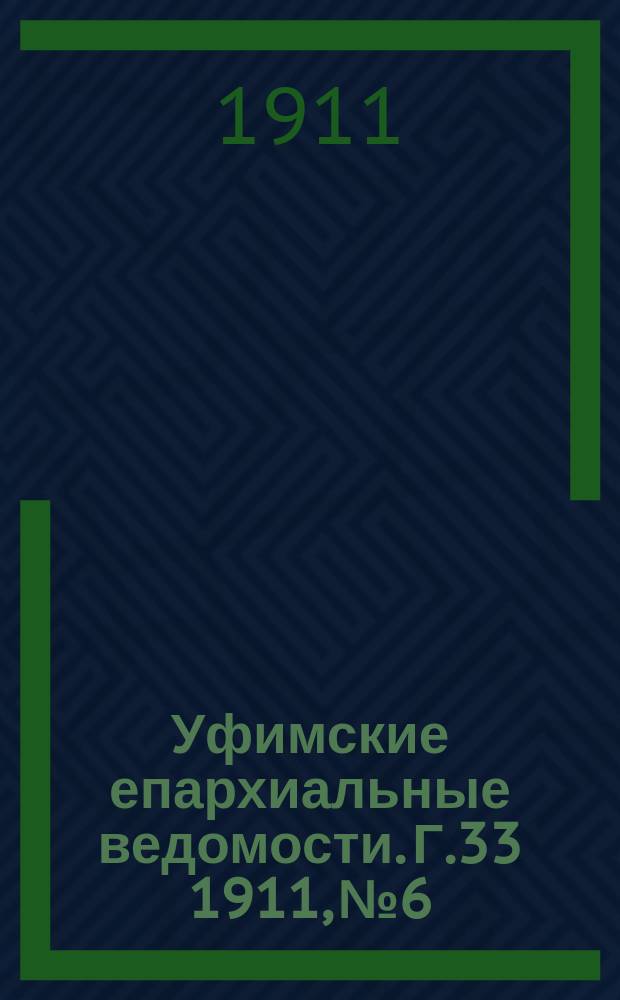 Уфимские епархиальные ведомости. Г.33 1911, №6
