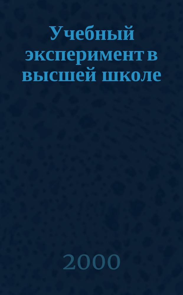 Учебный эксперимент в высшей школе : Науч.-метод. журн. 2000, №1