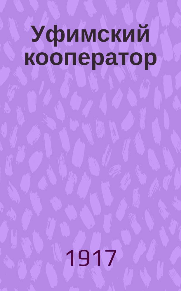 Уфимский кооператор : Изд. Союза потреб. кооперативов Уфимской губ. и Златоустовского, Уфимского Бирского и Стерлитамакского союзов кредитных кооперативов