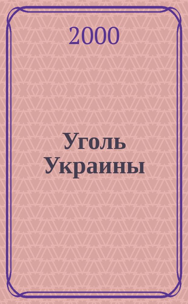 Уголь Украины : Ежемес. науч.-техн. производ. журн. М-ва угольной пром. УССР и М-ва строит. предприятий угольной пром. УССР. 2000, №1(517)