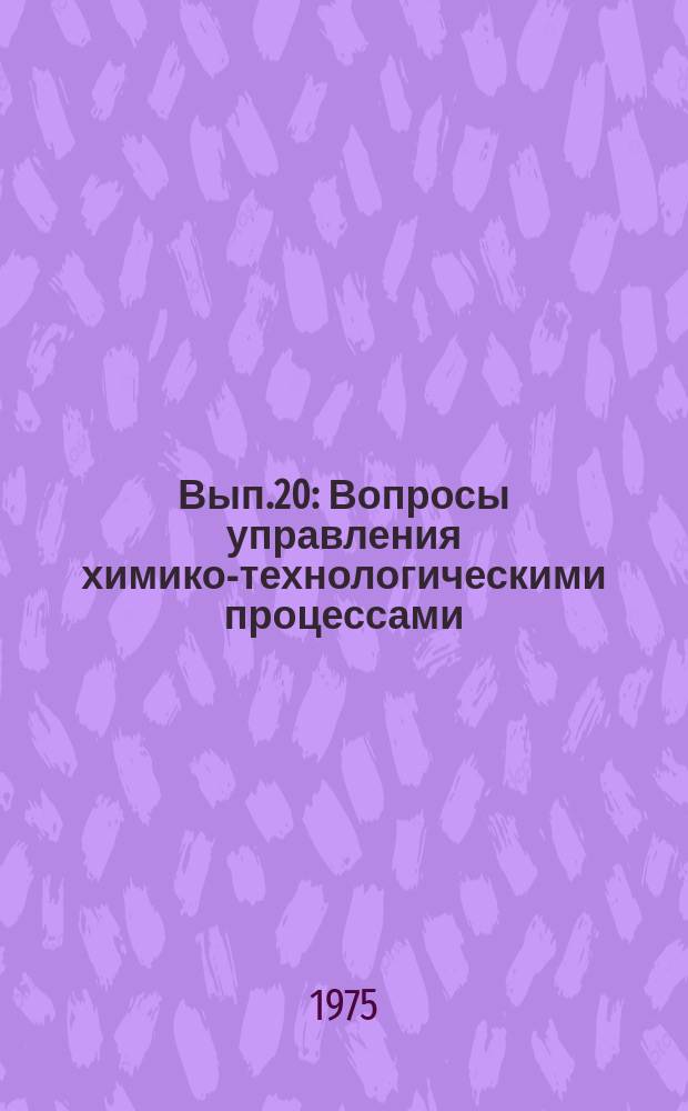 Вып.20 : Вопросы управления химико-технологическими процессами
