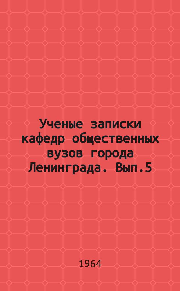 Ученые записки кафедр общественных вузов города Ленинграда. Вып.5 : КПСС в борьбе за формирование коммунистических общественных отношений