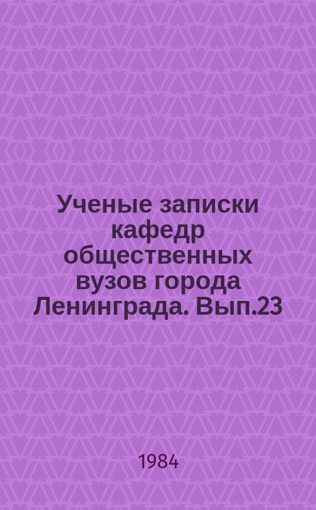 Ученые записки кафедр общественных вузов города Ленинграда. Вып.23 : Курсом XXVI съезда КПСС. Деятельность Ленинградской партийной организации по осуществлению планов экономического и социального развития