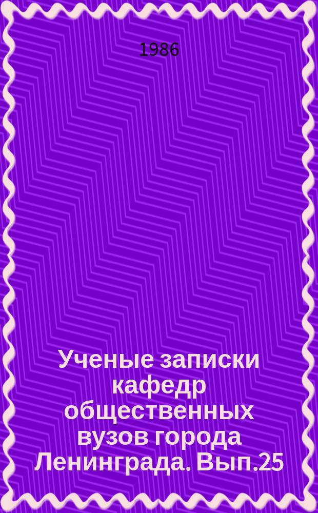 Ученые записки кафедр общественных вузов города Ленинграда. Вып.25 : Исторический опыт КПСС по созданию политической армии социалистической революции