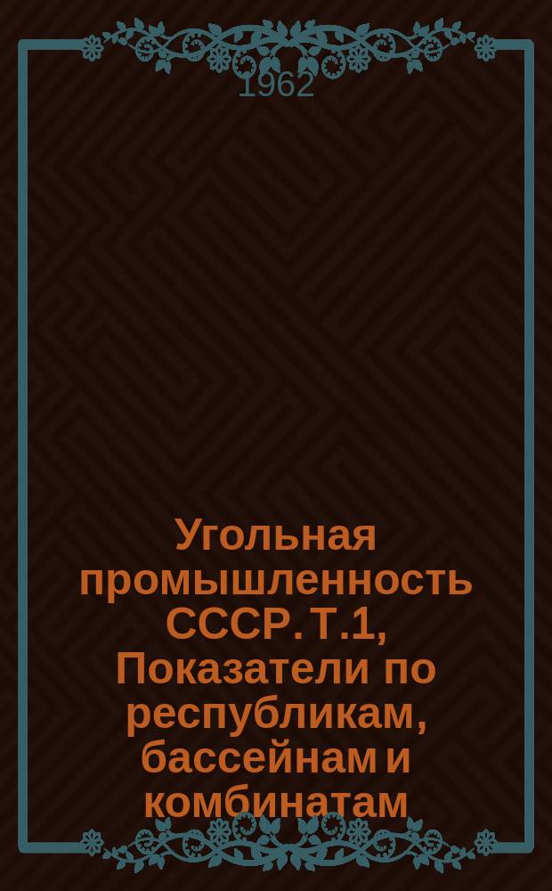 Угольная промышленность СССР. Т.1, Показатели по республикам, бассейнам и комбинатам