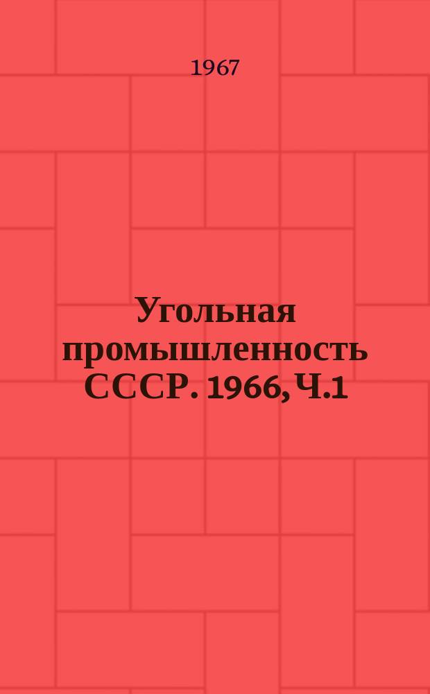 Угольная промышленность СССР. 1966, Ч.1 : (Добыча, обогащение, труд, себестоимость)