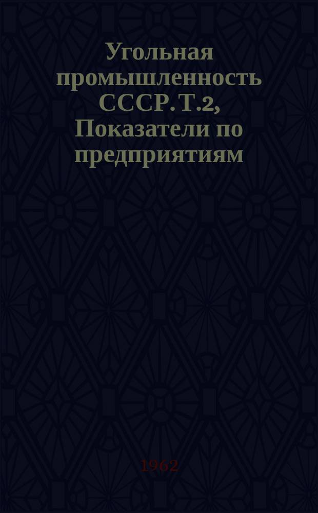 Угольная промышленность СССР. Т.2, Показатели по предприятиям