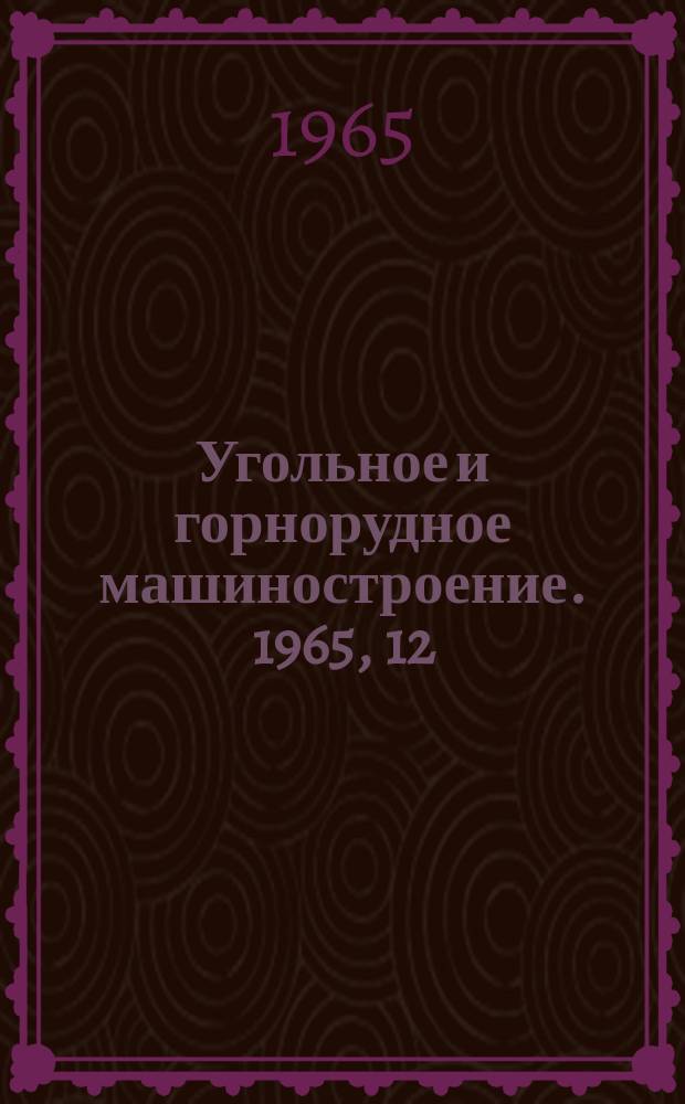 Угольное и горнорудное машиностроение. 1965, 12 : Технология горного машиностроения