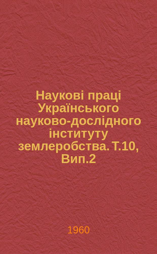 Наукові праці Українського науково-дослідного інституту землеробства. Т.10, Вип.2 : Сівозміни, селекція та агротехніка окремих сільскогосподарських культур