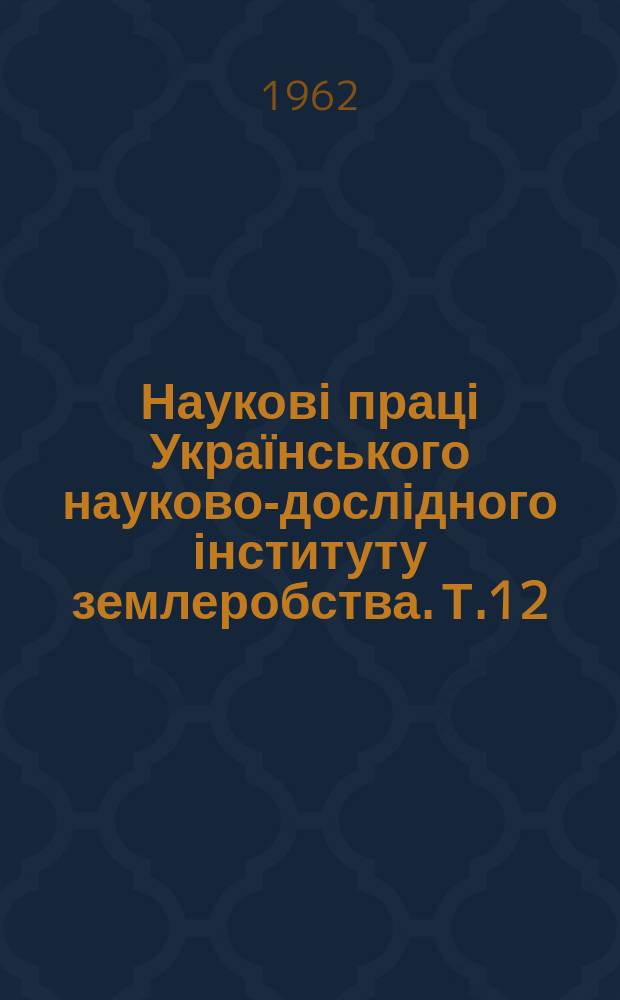 Наукові праці Українського науково-дослідного інституту землеробства. Т.12 : Кукурудза на Поліссі та в Лісостепу УРСР