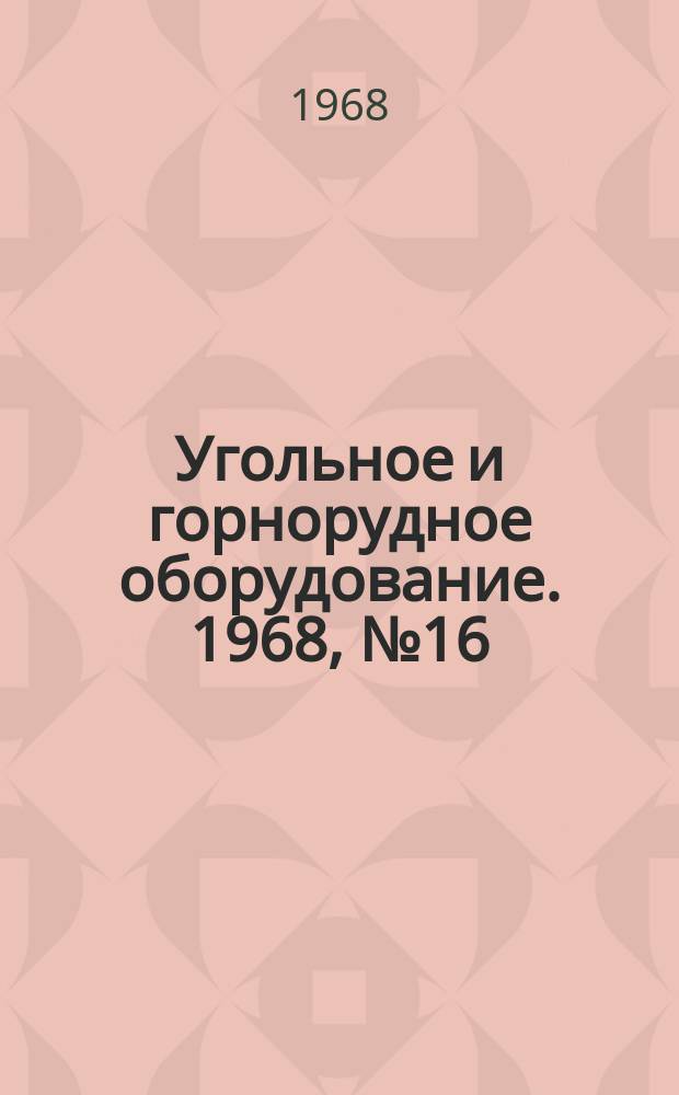 Угольное и горнорудное оборудование. 1968, №16 : Оборудование для подземной добычи угля