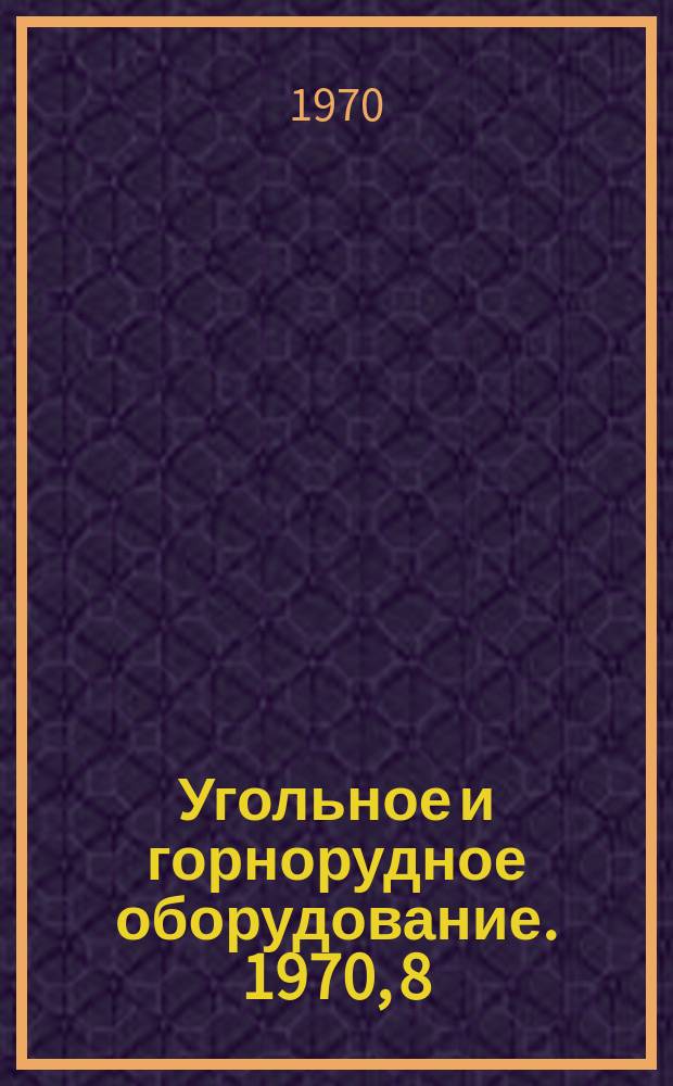 Угольное и горнорудное оборудование. 1970, 8 : Добычные и проходческие машины и оборудование