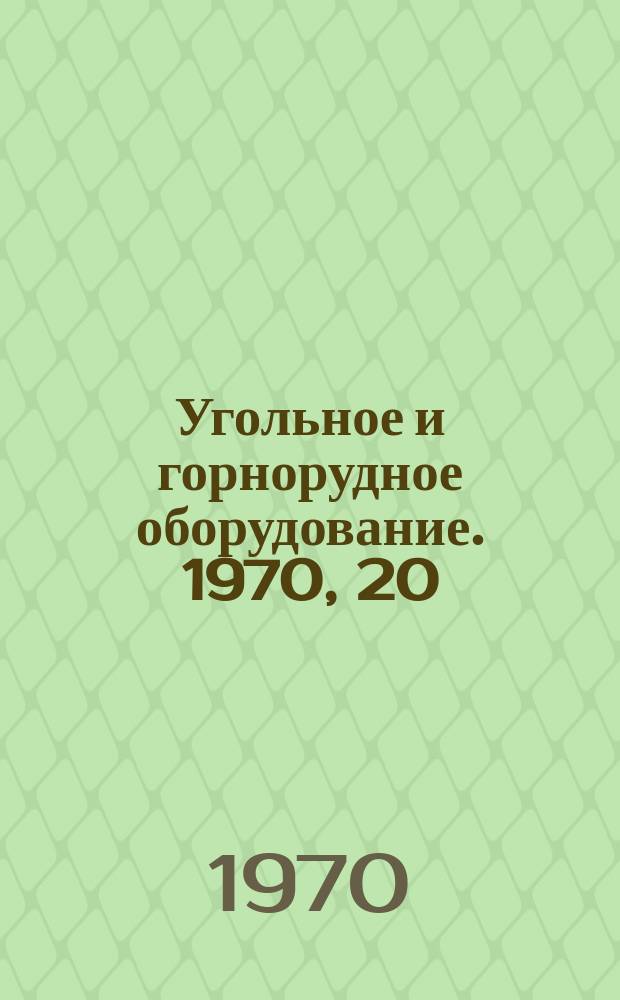 Угольное и горнорудное оборудование. 1970, 20 : Добычные и проходческие машины и оборудование для подземных работ