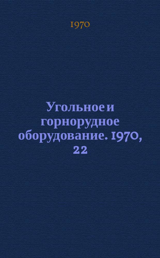 Угольное и горнорудное оборудование. 1970, 22 : Добычные и проходческие машины и оборудование для подземных работ